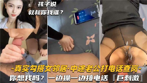 真实勾搭.女邻居中途老公打电话查岗一边操一边接电话巨刺激