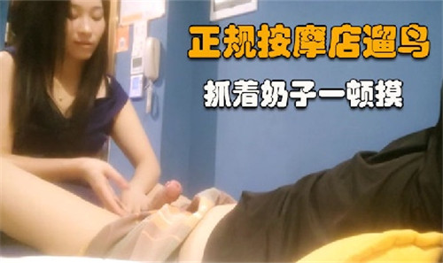 正规按摩.店遛鸟抓着奶子一顿摸